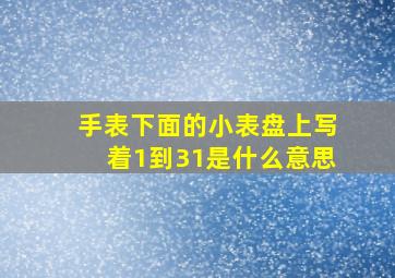 手表下面的小表盘上写着1到31是什么意思