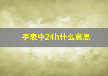 手表中24h什么意思