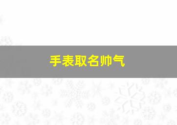 手表取名帅气