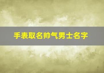 手表取名帅气男士名字