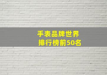 手表品牌世界排行榜前50名