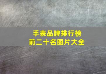 手表品牌排行榜前二十名图片大全