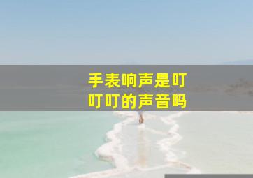 手表响声是叮叮叮的声音吗