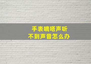 手表嘀嗒声听不到声音怎么办