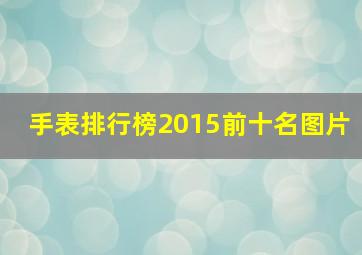 手表排行榜2015前十名图片