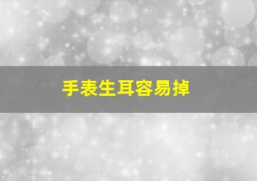 手表生耳容易掉