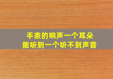 手表的响声一个耳朵能听到一个听不到声音