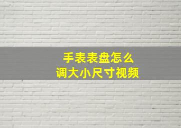 手表表盘怎么调大小尺寸视频