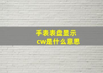 手表表盘显示cw是什么意思