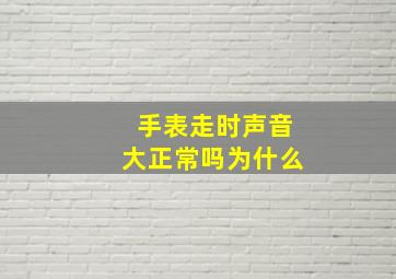 手表走时声音大正常吗为什么