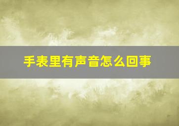 手表里有声音怎么回事