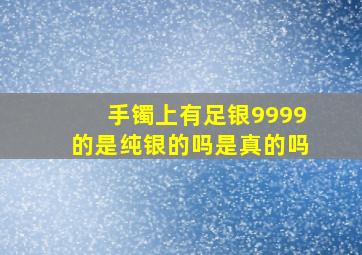 手镯上有足银9999的是纯银的吗是真的吗