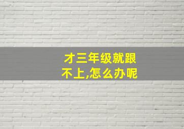 才三年级就跟不上,怎么办呢