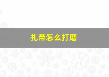 扎带怎么打磨