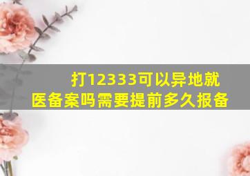 打12333可以异地就医备案吗需要提前多久报备