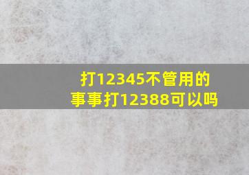 打12345不管用的事事打12388可以吗