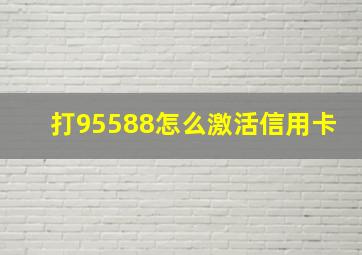 打95588怎么激活信用卡