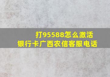 打95588怎么激活银行卡广西农信客服电话