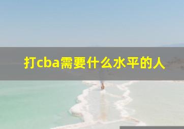 打cba需要什么水平的人