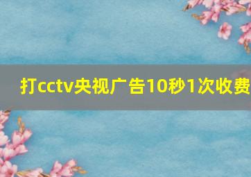 打cctv央视广告10秒1次收费