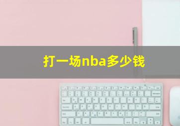 打一场nba多少钱