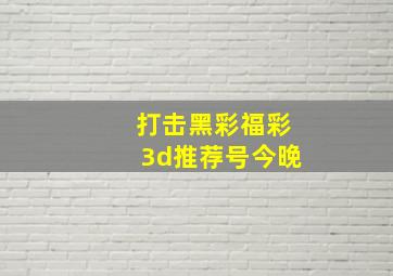 打击黑彩福彩3d推荐号今晚