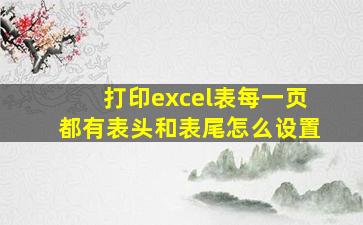 打印excel表每一页都有表头和表尾怎么设置