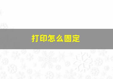 打印怎么固定