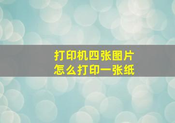 打印机四张图片怎么打印一张纸