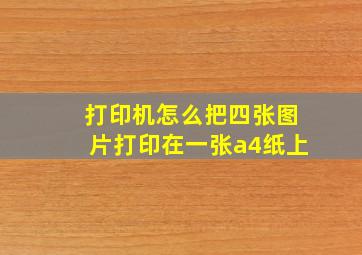 打印机怎么把四张图片打印在一张a4纸上