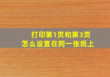 打印第1页和第3页怎么设置在同一张纸上