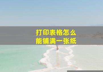 打印表格怎么能铺满一张纸