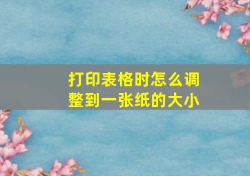 打印表格时怎么调整到一张纸的大小