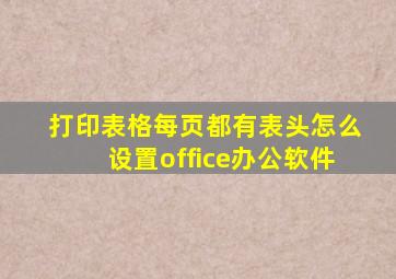 打印表格每页都有表头怎么设置office办公软件