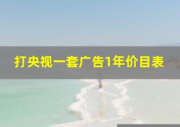 打央视一套广告1年价目表