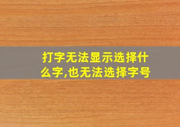 打字无法显示选择什么字,也无法选择字号