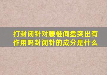 打封闭针对腰椎间盘突出有作用吗封闭针的成分是什么