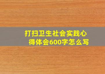 打扫卫生社会实践心得体会600字怎么写