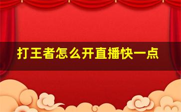 打王者怎么开直播快一点