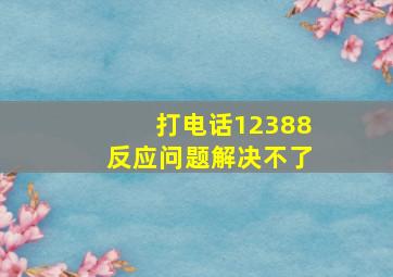 打电话12388反应问题解决不了