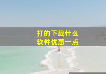 打的下载什么软件优惠一点