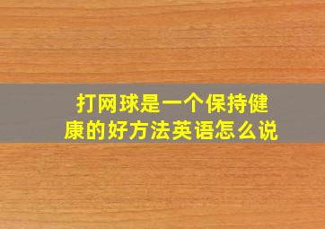 打网球是一个保持健康的好方法英语怎么说