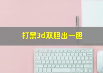 打黑3d双胆出一胆