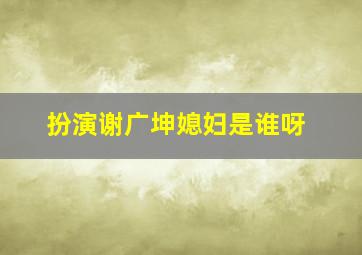 扮演谢广坤媳妇是谁呀