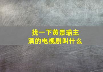 找一下黄景瑜主演的电视剧叫什么