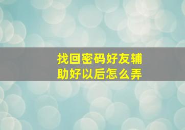 找回密码好友辅助好以后怎么弄