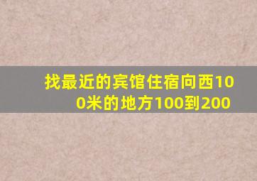 找最近的宾馆住宿向西100米的地方100到200