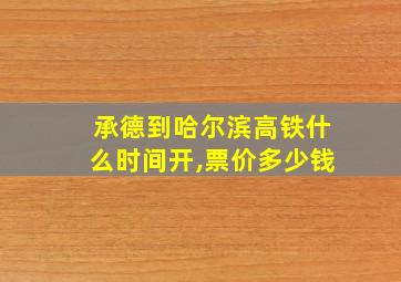 承德到哈尔滨高铁什么时间开,票价多少钱