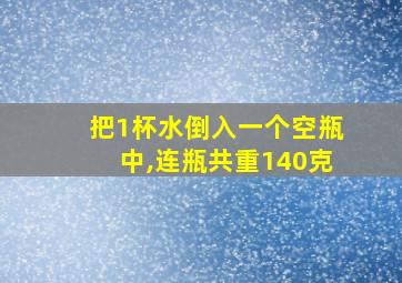 把1杯水倒入一个空瓶中,连瓶共重140克