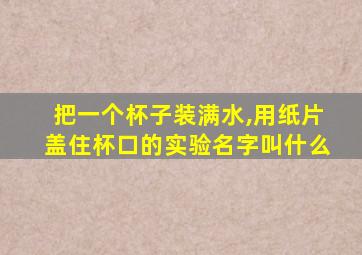 把一个杯子装满水,用纸片盖住杯口的实验名字叫什么